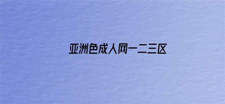 >亚洲色成人网一二三区横幅海报图