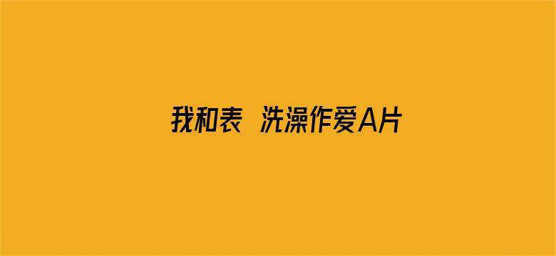 我和表妺洗澡作爱A片免费电影封面图